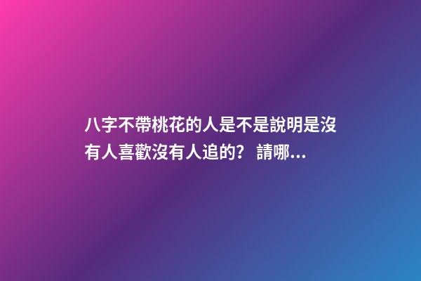 八字不帶桃花的人是不是說明是沒有人喜歡沒有人追的？ 請哪位幫我看一下我的八字。。為什么從小到大就沒有桃花運 一個也沒有 我長得也不算丑-第1張-觀點-玄機派